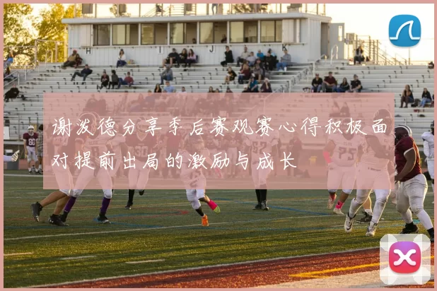 谢泼德分享季后赛观赛心得积极面对提前出局的激励与成长