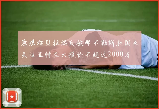 意媒称贝拉诺瓦被那不勒斯和国米关注亚特兰大报价不超过2000万