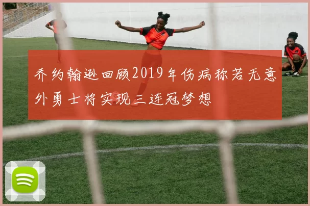 乔约翰逊回顾2019年伤病称若无意外勇士将实现三连冠梦想