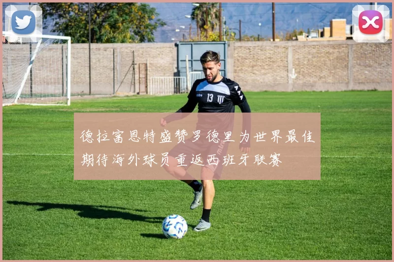 德拉富恩特盛赞罗德里为世界最佳期待海外球员重返西班牙联赛