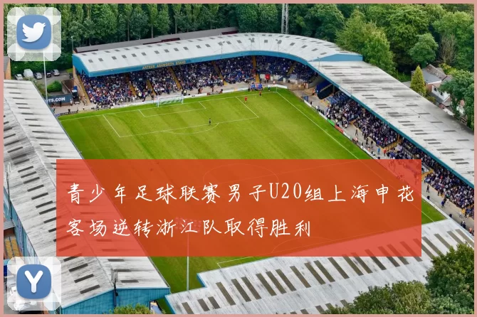 青少年足球联赛男子U20组上海申花客场逆转浙江队取得胜利