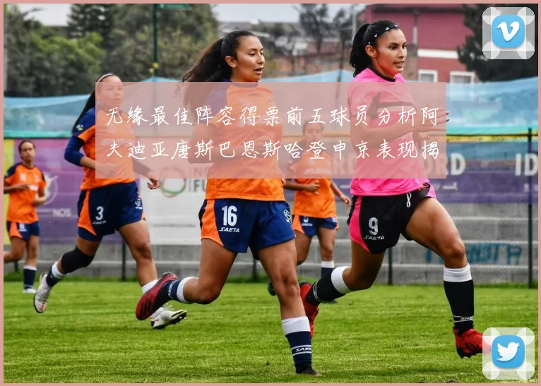 无缘最佳阵容得票前五球员分析阿夫迪亚唐斯巴恩斯哈登申京表现揭秘
