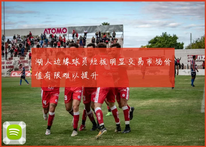 湖人边缘球员短板明显交易市场价值有限难以提升